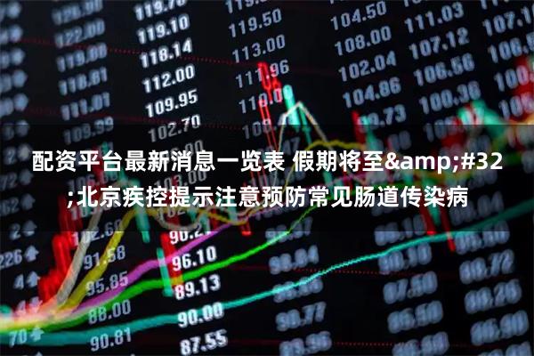 配资平台最新消息一览表 假期将至&#32;北京疾控提示注意预防常见肠道传染病